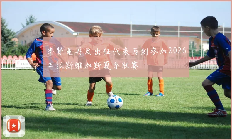李贤重再度出征代表马刺参加2026年拉斯维加斯夏季联赛