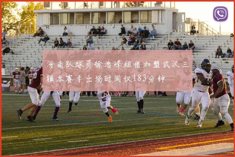 河南队球员徐浩峰租借加盟武汉三镇本赛季出场时间仅183分钟