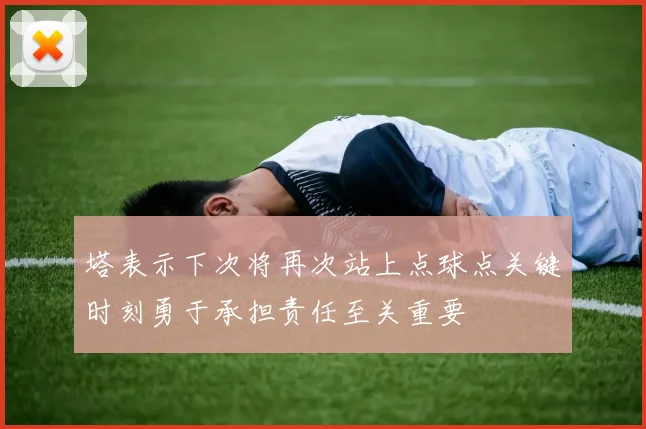 塔表示下次将再次站上点球点关键时刻勇于承担责任至关重要