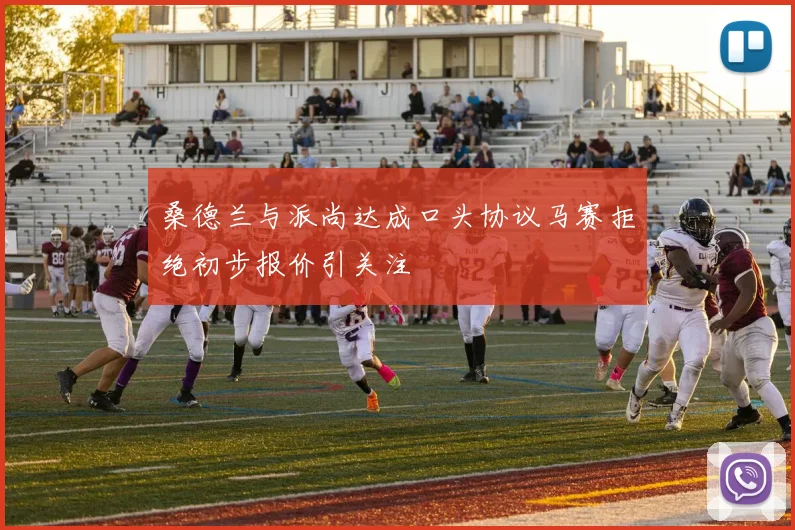 桑德兰与派尚达成口头协议马赛拒绝初步报价引关注