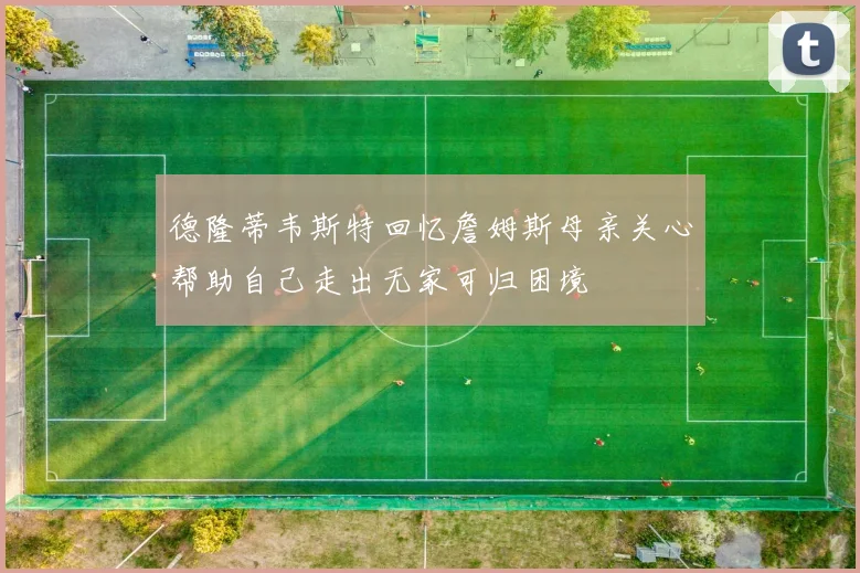 德隆蒂韦斯特回忆詹姆斯母亲关心帮助自己走出无家可归困境