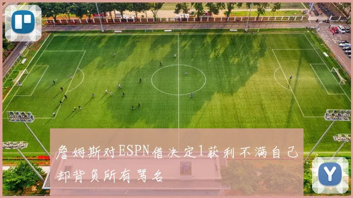 詹姆斯对ESPN借决定1获利不满自己却背负所有骂名