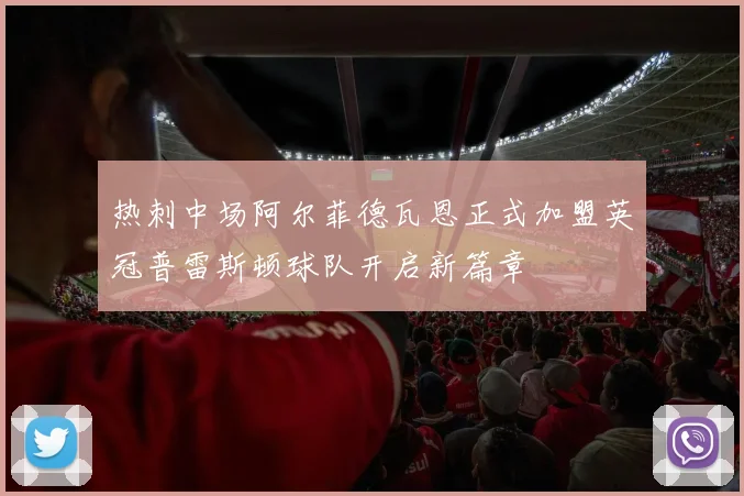 热刺中场阿尔菲德瓦恩正式加盟英冠普雷斯顿球队开启新篇章