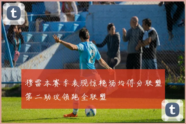 穆雷本赛季表现惊艳场均得分联盟第二助攻领跑全联盟