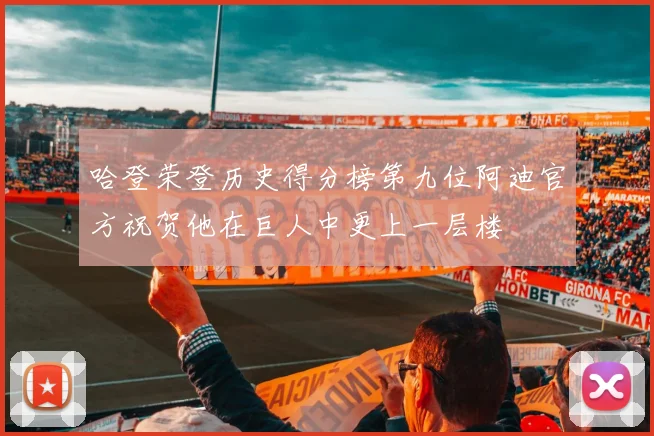 哈登荣登历史得分榜第九位阿迪官方祝贺他在巨人中更上一层楼