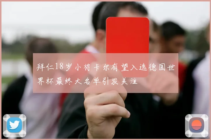 拜仁18岁小将卡尔有望入选德国世界杯最终大名单引发关注