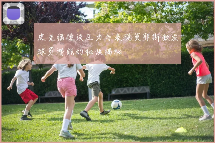 皮克福德谈压力与表现莫耶斯激发球员潜能的秘诀揭秘