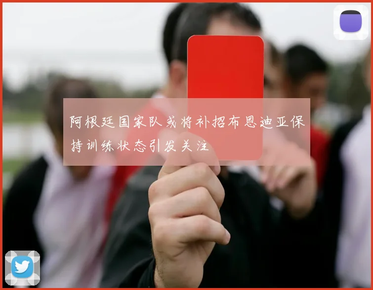 阿根廷国家队或将补招布恩迪亚保持训练状态引发关注