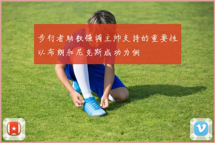 步行者助教强调主帅支持的重要性以布朗和尼克斯成功为例