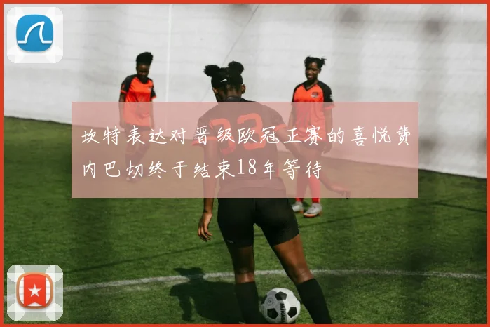 坎特表达对晋级欧冠正赛的喜悦费内巴切终于结束18年等待