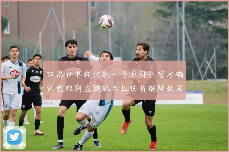 距离世界杯仅剩一个月拜仁官方确认戴维斯左腿肌肉拉伤将缺阵数周