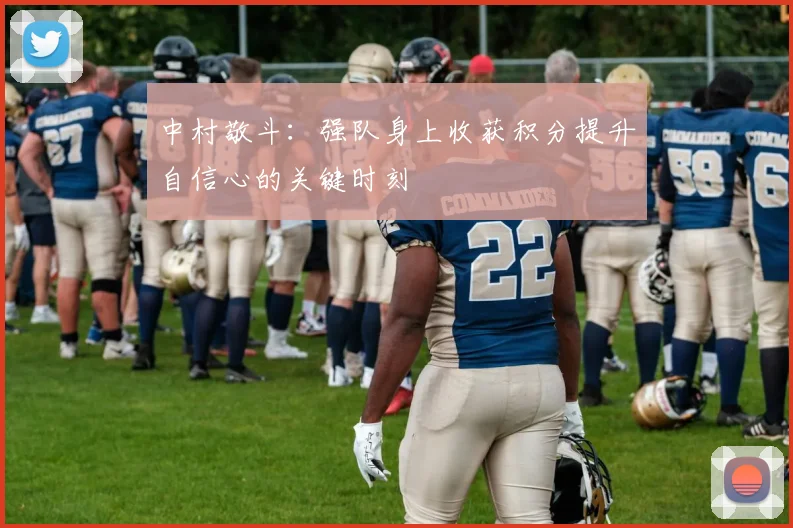 中村敬斗：强队身上收获积分提升自信心的关键时刻