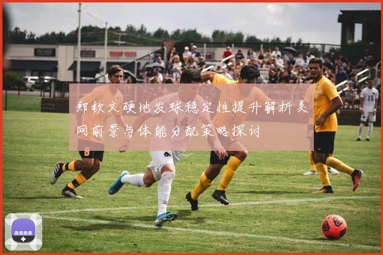 郑钦文硬地发球稳定性提升解析美网前景与体能分配策略探讨